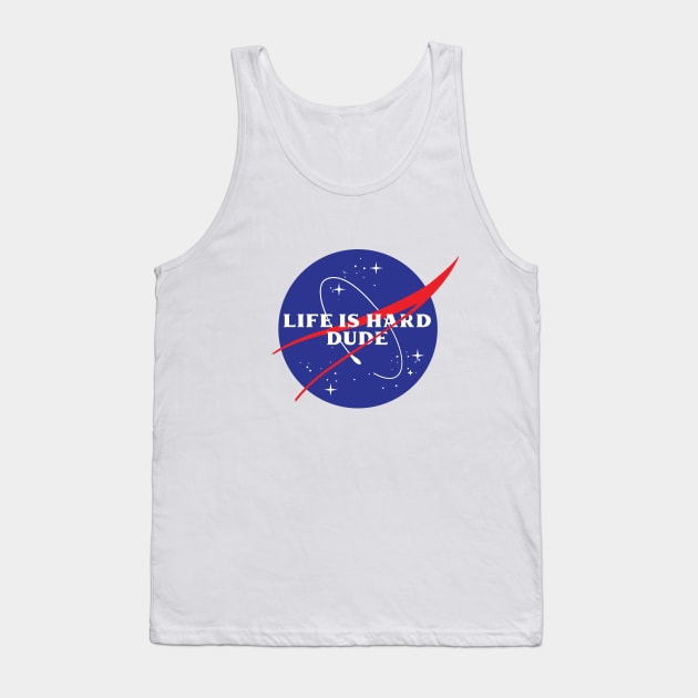 Life is Hard Dude (NASA Parody) Tank Top by marchofvenus